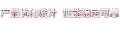 產(chǎn)品優(yōu)化設(shè)計(jì) 性能穩(wěn)定可靠 產(chǎn)品優(yōu)化設(shè)計(jì) 性能穩(wěn)定可靠
